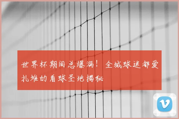 世界杯期间总爆满！全城球迷都爱扎堆的看球圣地揭秘