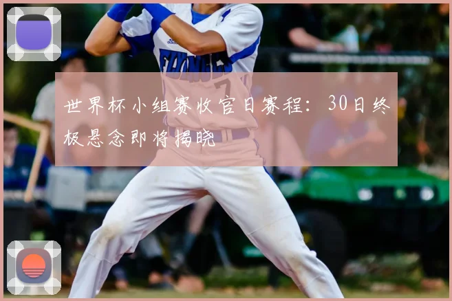 世界杯小组赛收官日赛程:30日终极悬念即将揭晓