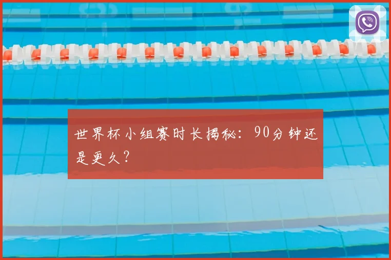世界杯小组赛时长揭秘：90分钟还是更久？