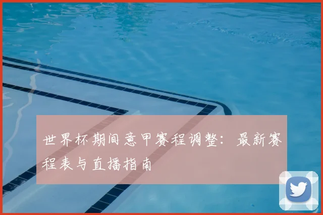 世界杯期间意甲赛程调整:最新赛程表与直播指南