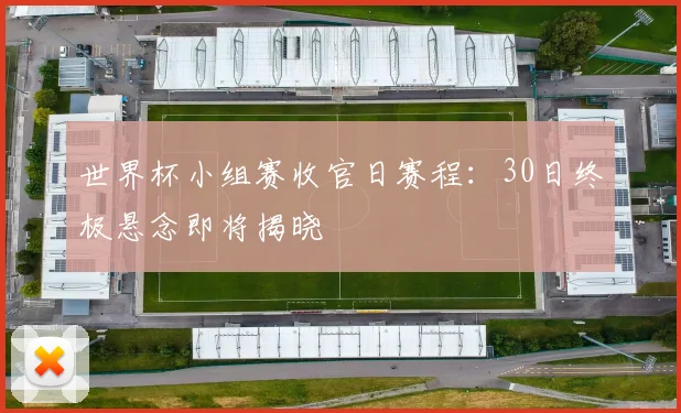 世界杯小组赛收官日赛程：30日终极悬念即将揭晓