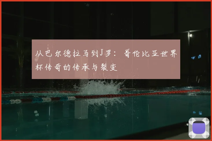 从巴尔德拉马到J罗：哥伦比亚世界杯传奇的传承与裂变