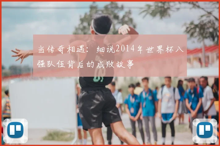 当传奇相遇：细说2014年世界杯八强队伍背后的成败故事
