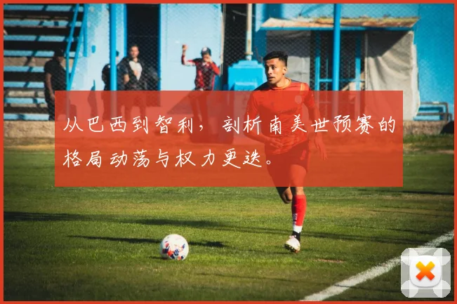 从巴西到智利，剖析南美世预赛的格局动荡与权力更迭。