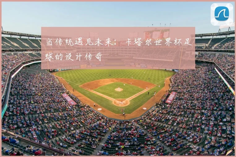 当传统遇见未来:卡塔尔世界杯足球的设计传奇