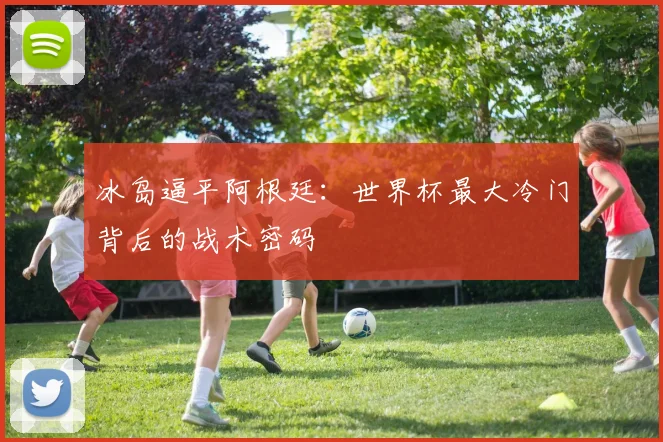 冰岛逼平阿根廷：世界杯最大冷门背后的战术密码